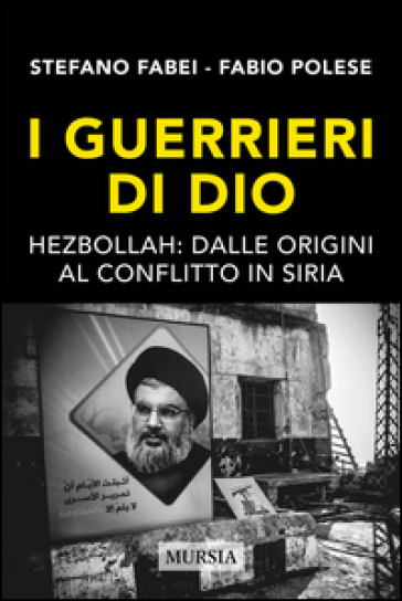 I guerrieri di Dio. Hezbollah: dalle origini al conflitto in Siria - Stefano Fabei - Fabio Polese