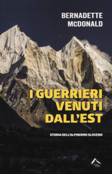 I guerrieri venuti dall'est. Storia dell'alpinismo sloveno - Bernadette McDonald