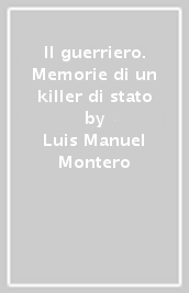 Il guerriero. Memorie di un killer di stato