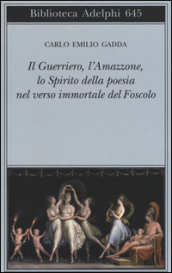 Il guerriero, l amazzone, lo spirito della poesia nel verso immortale del Foscolo. Conversazione a tre voci