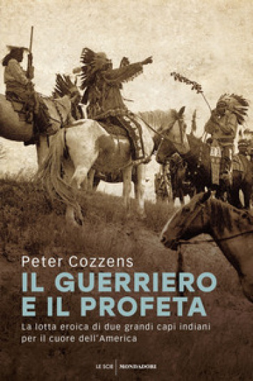 Il guerriero e il profeta. La lotta eroica di due grandi capi indiani per il cuore dell'America - Peter Cozzens