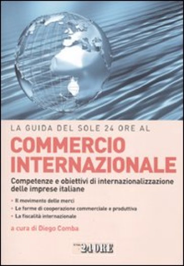 La guida del Sole 24 Ore al commercio internazionale. Competenze e obiettivi di internazionalizzazione delle imprese italiane - Diego Comba