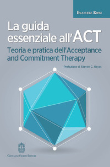 La guida essenziale all'ACT. Teoria e pratica dell'Acceptance and Commitment Therapy - Emanuele Rossi