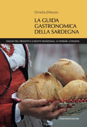 La guida gastronomica della Sardegna. Viaggio tra i prodotti e le ricette tradizionali. 34 itinerari. 4 stagioni - Ornella D