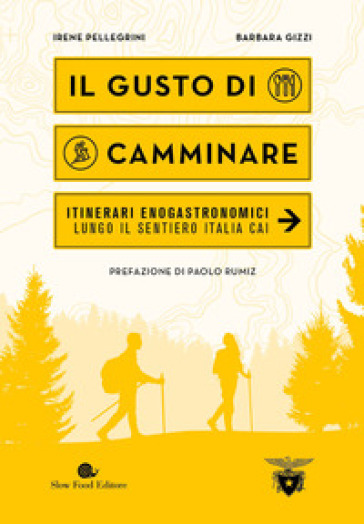 Il gusto di camminare. Itinerari enogastronomici lungo il Sentiero Italia Cai - Barbara Gizzi - Irene Pellegrini