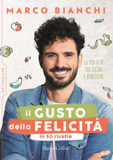 Il gusto della felicità in 50 ricette. La mia vita tra cucina e benessere - Marco Bianchi