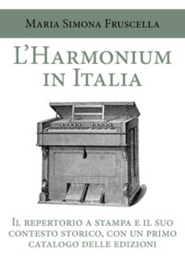 L'harmonium in Italia. Il repertorio a stampa e il suo contesto storico, con un primo catalogo delle edizioni - Maria Simona Fruscella