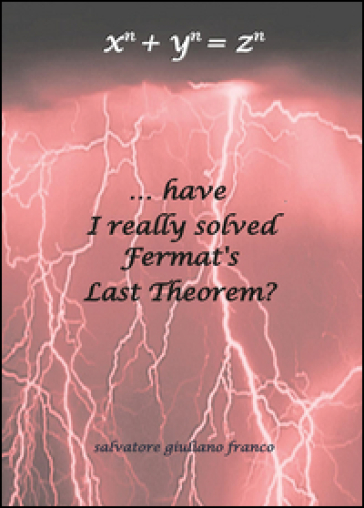 ...have I really solved Fermat's Last Theorem? - Salvatore G. Franco