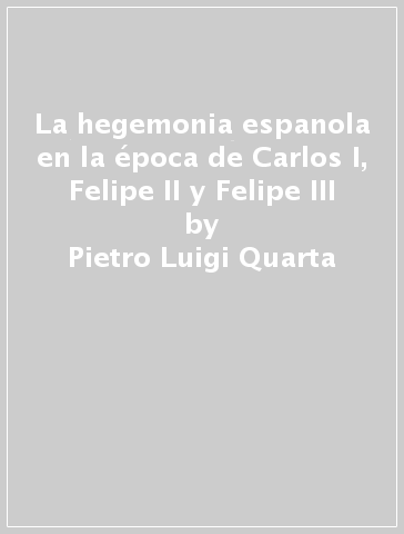 La hegemonia espanola en la época de Carlos I, Felipe II y Felipe III - Pietro Luigi Quarta