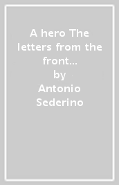 A hero The letters from the front of the First World War 1915/1918 of Lieutenant Antonio Sederino