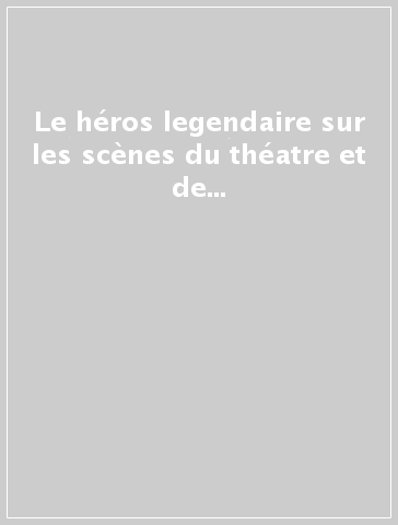 Le héros legendaire sur les scènes du théatre et de l'opéra. Actes du 9/e Colloque international (Aix-les-Bains, 20-26 ottobre 1999) - I. Mamczarz | 