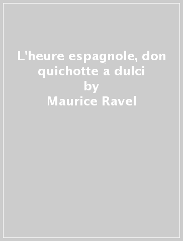 L'heure espagnole, don quichotte a dulci - Maurice Ravel