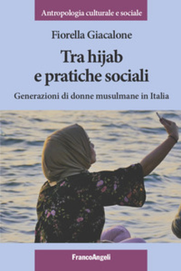 Tra hijab e pratiche sociali. Generazioni di donne musulmane in Italia - Fiorella Giacalone