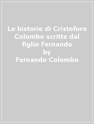 Le historie di Cristoforo Colombo scritte dal figlio Fernando - Fernando Colombo