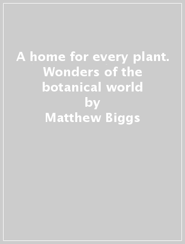 A home for every plant. Wonders of the botanical world - Matthew Biggs