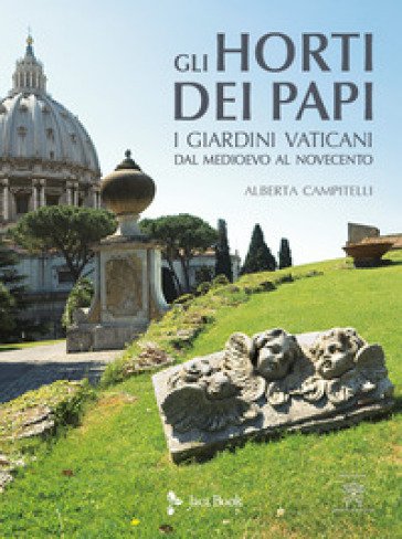 Gli horti dei papi. I giardini vaticani dal Medioevo al Novecento. Ediz. illustrata - Alberta Campitelli