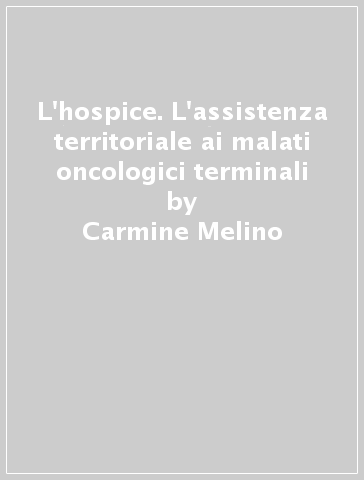 L'hospice. L'assistenza territoriale ai malati oncologici terminali - Carmine Melino - Paola Abetti - Carmine Cavallotti