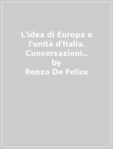 L'idea di Europa e l'unità d'Italia. Conversazioni radiofoniche - Renzo De Felice