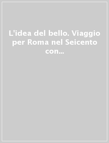 L'idea del bello. Viaggio per Roma nel Seicento con Giovan Pietro Bellori. Cinque itinerari nella città seicentesca