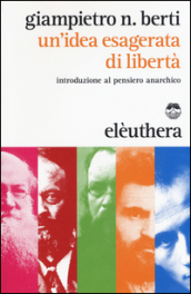 Un idea esagerata di libertà. Introduzione al pensiero anarchico