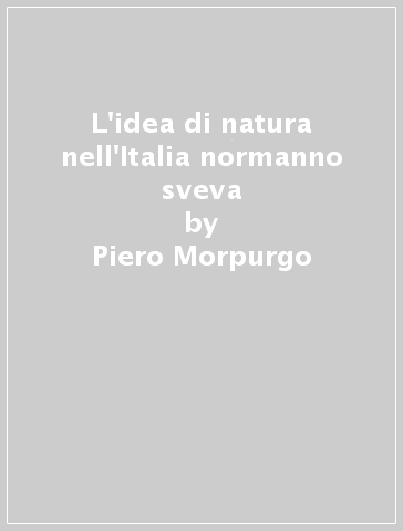 L'idea di natura nell'Italia normanno sveva - Piero Morpurgo