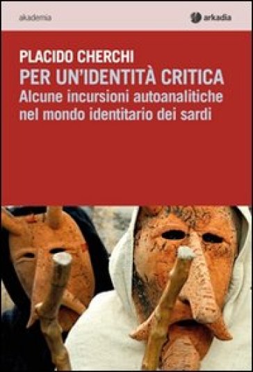 Per un'identità critica. Alcune incursioni autoanalitiche nel mondo identitario dei sardi - Placido Cherchi