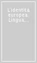 L identità europea. Lingua e cultura. Atti dell incontro europeo di docenti universitari in occasione del 50º anniversario dei trattati di Roma