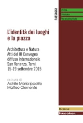 L identità dei luoghi e la piazza. Architettura e Natura. Atti del III Convegno diffuso internazionale. San Venanzo,Terni,15-19 settembre 2015