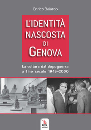 L'identità nascosta di Genova. La cultura dal dopoguerra a fine secolo 1945-2000 - Enrico Baiardo