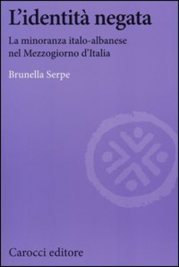 L'identità negata. La minoranza italo-albanese nel Mezzogiorno d'Italia - Brunella Serpe