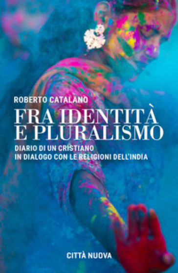 Fra identità e pluralismo (diario di un cristiano in dialogo con le religioni dell'India) - Roberto Catalano