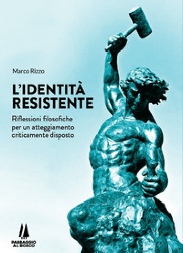 L'identità resistente. Riflessioni filosofiche per un atteggiamento criticamente disposto - Marco Rizzo