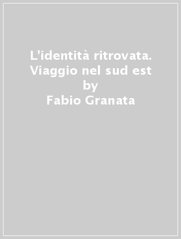 L'identità ritrovata. Viaggio nel sud est - Fabio Granata - Gaetano Gambino