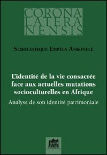 L'identité de la vie consacrée face aux actuelles mutations socioculturelles en Afrique. Analyse de son identité patrimoniale - Ankonele Scholastique Empela