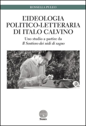 L'ideologia politico-letteraria di Italo Calvino. Uno studio a partire da «Il sentiero dei nidi di ragno» - Rossella Puleo