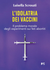 L idolatria dei vaccini. Il problema morale degli esperimenti sui feti abortiti