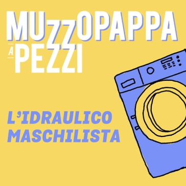L'idraulico maschilista6 - Muzzopappa a pezzi - Francesco Muzzopappa