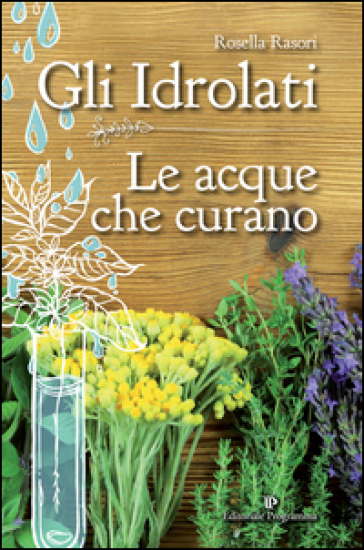 Gli idrolati. Le acque che curano - Rosella Rasori