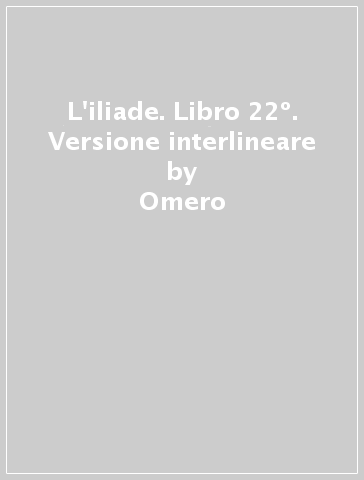 L'iliade. Libro 22º. Versione interlineare - Omero