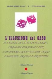 L illusione del caso. Manuale di consapevolezza e crescita personale per conoscere e riconoscere leggi cosmiche, Akasha e Archeipi