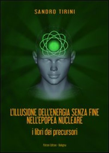 L'illusione dell'energia senza fine nell'epopea nucleare. I libri dei precursori - Sandro Tirini