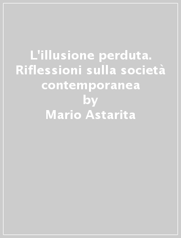 L'illusione perduta. Riflessioni sulla società contemporanea - Mario Astarita