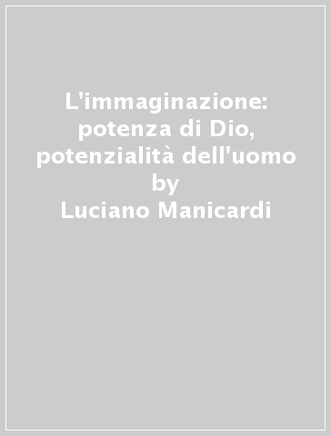 L'immaginazione: potenza di Dio, potenzialità dell'uomo - Luciano Manicardi