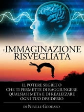 L immaginazione risvegliata - il potere segreto che ti permette di raggiungere qualsiasi meta e di realizzare ogni tuo desiderio