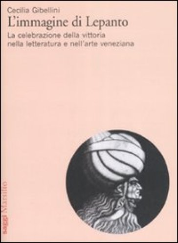 L'immagine di Lepanto. La celebrazione della vittoria nella letteratura e nell'arte veneziana del Cinquecento - Cecilia Gibellini