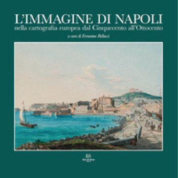 L'immagine di Napoli nella cartografia europea dal Cinquecento all'Ottocento. Ediz. italia...