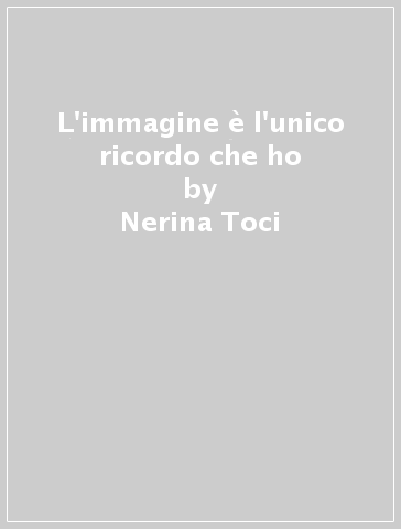 L'immagine è l'unico ricordo che ho - Nerina Toci