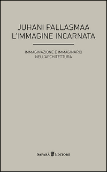 L'immagine incarnata. Immaginazione e immaginario in architettura - Juhani Pallasmaa