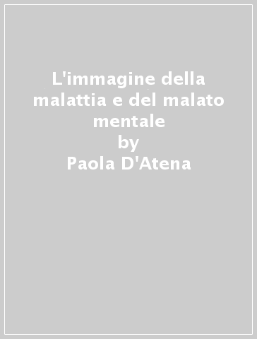 L'immagine della malattia e del malato mentale - Paola D