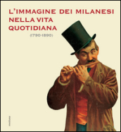 L immagine dei milanesi nella vita quotidiana (1790-1890)